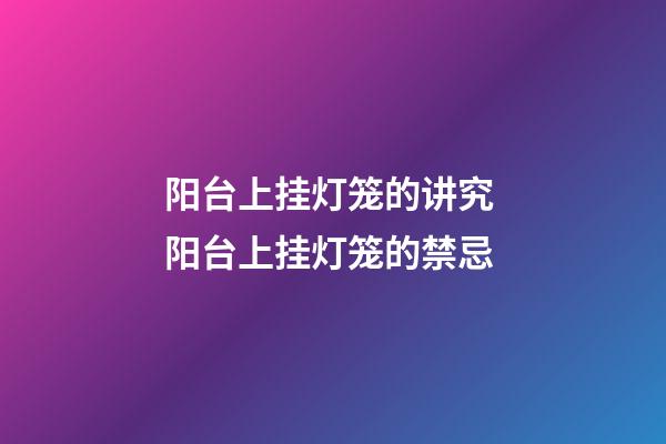 阳台上挂灯笼的讲究 阳台上挂灯笼的禁忌